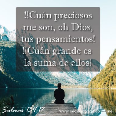 Salmos 139:17 !Cuán preciosos me son, oh Dios, tus pensamientos! !Cuán grande es la suma de ellos!