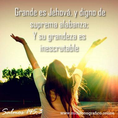 Salmos 145:3 Grande es Jehová, y digno de suprema alabanza; Y su grandeza es inescrutable.