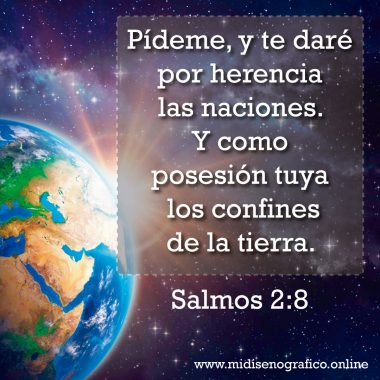 Salmos 2:8 Pídeme, y te daré por herencia las naciones. Y como posesión tuya los confines de la tierra.