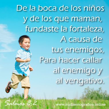 Salmos 8:2 Salmos 8:2 De la boca de los niños y de los que maman, fundaste la fortaleza, A causa de tus enemigos, Para hacer callar al enemigo y al vengativo.
