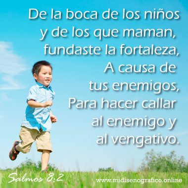 Salmos 8:2 De la boca de los niños y de los que maman, fundaste la fortaleza, A causa de tus enemigos, Para hacer callar al enemigo y al vengativo.