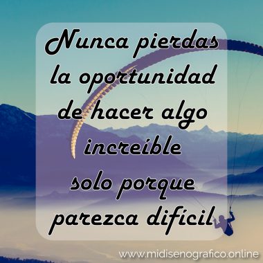 Nunca pierdas la oportunidad de hacer algo increíble solo porque parezca difícil