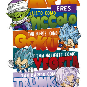 Papá eres listo como Piccolo, tan fuerte como Goku, tan valiente como Vegeta, tan rápido como Trunks, eres el mejor súper Saiyan